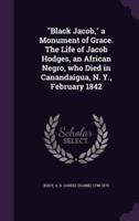 "Black Jacob," a Monument of Grace. The Life of Jacob Hodges, an African Negro, Who Died in Canandaigua, N. Y., February 1842