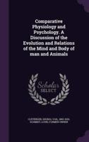 Comparative Physiology and Psychology. A Discussion of the Evolution and Relations of the Mind and Body of Man and Animals