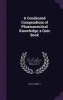A Condensed Compendium of Pharmaceutical Knowledge; a Quiz Book