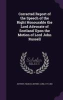Corrected Report of the Speech of the Right Honourable the Lord Advocate of Scotland Upon the Motion of Lord John Russell