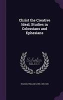 Christ the Creative Ideal; Studies in Colossians and Ephesians