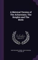 A Metrical Version of The Acharnians, The Knights and The Birds