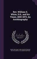 Rev. William S. White, D.D., and His Times, 1800-1873. An Autobiography