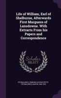 Life of William, Earl of Shelburne, Afterwards First Marguess of Lansdowne. With Extracts From His Papers and Correspondence