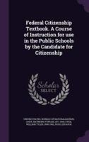 Federal Citizenship Textbook. A Course of Instruction for Use in the Public Schools by the Candidate for Citizenship