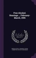 Free Alcohol. Hearings ... February-March, 1906
