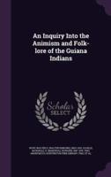 An Inquiry Into the Animism and Folk-Lore of the Guiana Indians