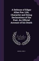 A Defense of Edgar Allan Poe. Life, Character and Dying Declarations of the Poet. An Official Account of His Death