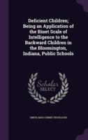 Deficient Children; Being an Application of the Binet Scale of Intelligence to the Backward Children in the Bloomington, Indiana, Public Schools