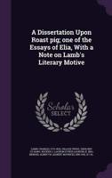A Dissertation Upon Roast Pig; One of the Essays of Elia, With a Note on Lamb's Literary Motive