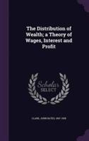 The Distribution of Wealth; a Theory of Wages, Interest and Profit