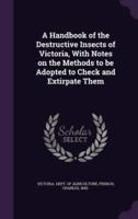 A Handbook of the Destructive Insects of Victoria, With Notes on the Methods to Be Adopted to Check and Extirpate Them