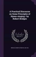 A Practical Discourse on Some Principles of Hymn-Singing / By Robert Bridges