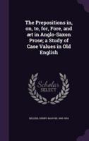 The Prepositions in, on, to, for, Fore, and Æt in Anglo-Saxon Prose; a Study of Case Values in Old English