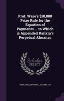 Prof. Ware's $10,000 Prize Rule for the Equation of Payments ... To Which Is Appended Rankin's Perpetual Almanac