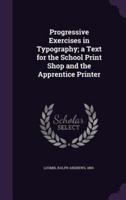 Progressive Exercises in Typography; a Text for the School Print Shop and the Apprentice Printer