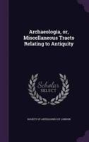 Archaeologia, or, Miscellaneous Tracts Relating to Antiquity