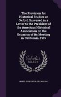 The Provision for Historical Studies at Oxford Surveyed in a Letter to the President of the American Historical Association on the Occasion of Its Meeting in California, 1915
