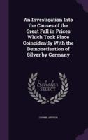 An Investigation Into the Causes of the Great Fall in Prices Which Took Place Coincidently With the Demonetisation of Silver by Germany
