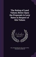 The Rating of Land Values; Notes Upon the Proposals to Levy Rates in Respect of Site Values