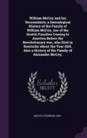 William McCoy and His Descendants; a Genealogical History of the Family of William McCoy, One of the Scotch Families Coming to America Before the Revolutionary War, Who Died in Kentucky About the Year 1818. Also a History of the Family of Alexander McCoy,