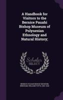 A Handbook for Visitors to the Bernice Pauahi Bishop Museum of Polynesian Ethnology and Natural History;