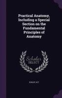 Practical Anatomy, Including a Special Section on the Fundamental Principles of Anatomy