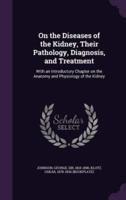 On the Diseases of the Kidney, Their Pathology, Diagnosis, and Treatment