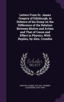 Letters From Dr. James Gregory of Edinburgh, in Defence of His Essay on the Difference of the Relation Between Motive and Action and That of Cause and Effect in Physics, With Replies, by Alex. Crombie