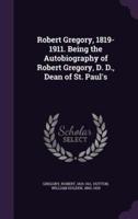 Robert Gregory, 1819-1911. Being the Autobiography of Robert Gregory, D. D., Dean of St. Paul's