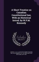 A Short Treatise on Canadian Constitutional Law, With an Historical Introd. By W.P.M. Kennedy