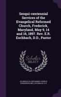 Sesqui-Centennial Services of the Evangelical Reformed Church, Frederick, Maryland, May 9, 14 and 16, 1897. Rev. E.R. Eschbach, D.D., Pastor