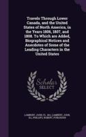 Travels Through Lower Canada, and the United States of North America, in the Years 1806, 1807, and 1808. To Which Are Added, Biographical Notices and Anecdotes of Some of the Leading Characters in the United States