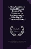 Letters, Addresses to Richard Hengist Horne, With Comments on Contemporaries. Edited by S.R. Townshend Mayer