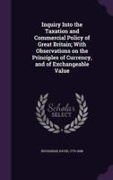 Inquiry Into the Taxation and Commercial Policy of Great Britain; With Observations on the Principles of Currency, and of Exchangeable Value