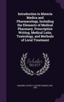 Introduction to Materia Medica and Pharmacology, Including the Elements of Medical Pharmacy, Prescription Writing, Medical Latin, Toxicology, and Methods of Local Treatment