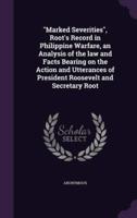 "Marked Severities", Root's Record in Philippine Warfare, an Analysis of the Law and Facts Bearing on the Action and Utterances of President Roosevelt and Secretary Root
