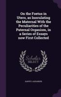On the Foetus in Utero, as Inoculating the Maternal With the Peculiarities of the Paternal Organism, in a Series of Essays Now First Collected