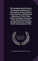 The Socialists and the War; a Documentary Statement of the Position of the Socialists of All Countries, With Special Reference to Their Peace Policy; Including a Summary of the Revolutionary State Socialist Measures Adopted by the Governments at War