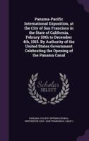 Panama-Pacific International Exposition, at the City of San Francisco in the State of California, Febrary 20th to December 4Th, 1915. By Authority of the United States Government Celebrating the Opening of the Panama Canal