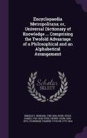 Encyclopaedia Metropolitana; or, Universal Dictionary of Knowledge ... Comprising the Twofold Advantage of a Philosophical and an Alphabetical Arrangement