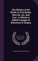 The History of the World, in Five Books. New Ed., Rev. And Corr., to Which Is Added Voyages of Discovery to Guiana