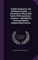 Audels Engineers and Mechanics Guide ... A Progressive Illustrated Series With Questions--Answers--Calculations, Covering Modern Engineering Practice