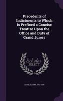 Precedents of Indictments to Which Is Prefixed a Concise Treatise Upon the Office and Duty of Grand Jurors