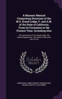 A Masonic Manual Comprising Decisions of the M.S. Grand Lodge, F. And A.M. Of the State of California, From Its Formation to the Present Time. Including Also