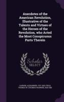 Anecdotes of the American Revolution, Illustrative of the Talents and Virtues of the Heroes of the Revolution, Who Acted the Most Conspicuous Parts Therein