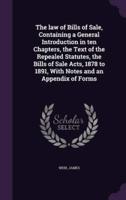 The Law of Bills of Sale, Containing a General Introduction in Ten Chapters, the Text of the Repealed Statutes, the Bills of Sale Acts, 1878 to 1891, With Notes and an Appendix of Forms