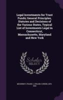 Legal Investments for Trust Funds; General Principles, Statutes and Decisions of the Various States, Typical List of Investments Legal in Connecticut, Massachusetts, Maryland and New York