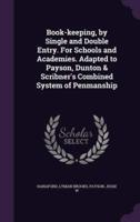 Book-Keeping, by Single and Double Entry. For Schools and Academies. Adapted to Payson, Dunton & Scribner's Combined System of Penmanship