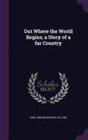 Out Where the World Begins; a Story of a Far Country